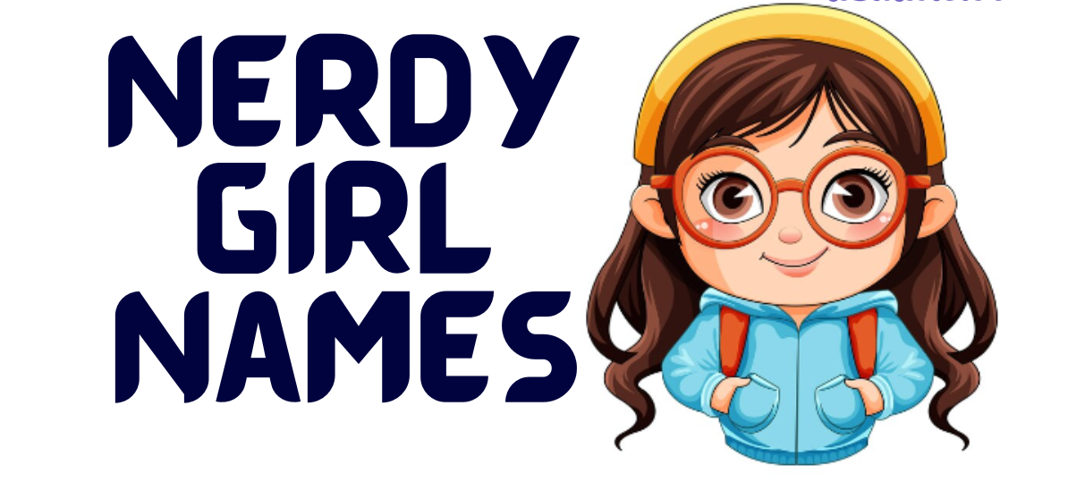 Nerdy Girl Names: A Perfect Blend of Charm and Intelligence