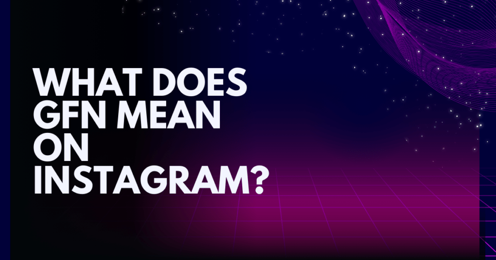 GFN Meaning in Text: What Does GFN Stand For? Internet Slang